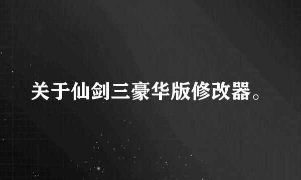 关于仙剑三豪华版修改器。