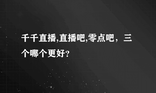 千千直播,直播吧,零点吧，三个哪个更好？