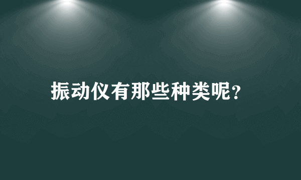 振动仪有那些种类呢？