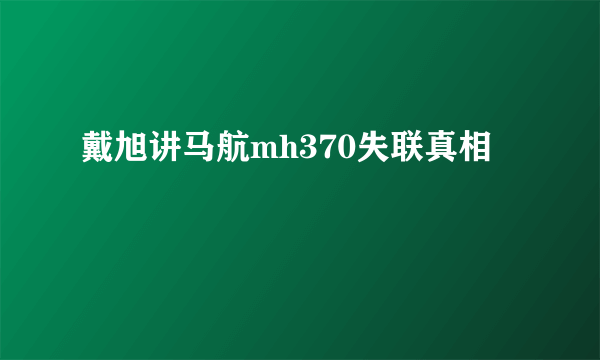 戴旭讲马航mh370失联真相