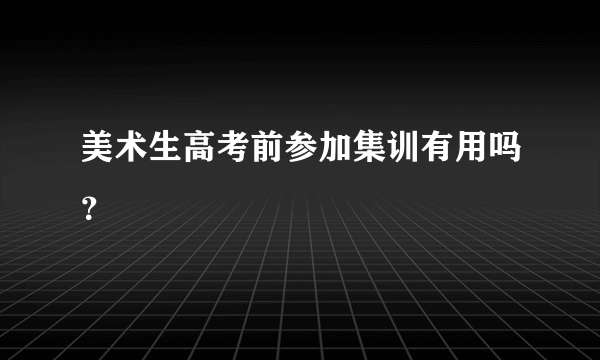 美术生高考前参加集训有用吗？