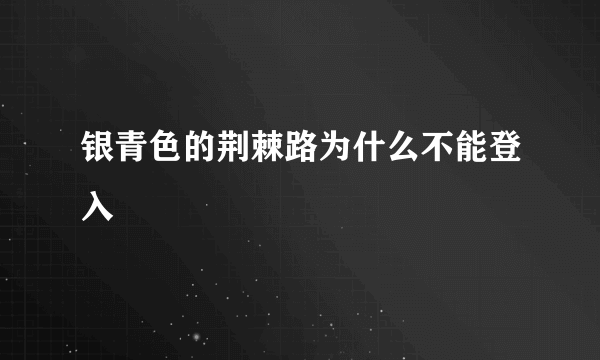 银青色的荆棘路为什么不能登入