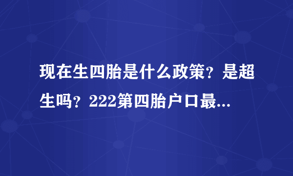 现在生四胎是什么政策？是超生吗？222第四胎户口最新新政？