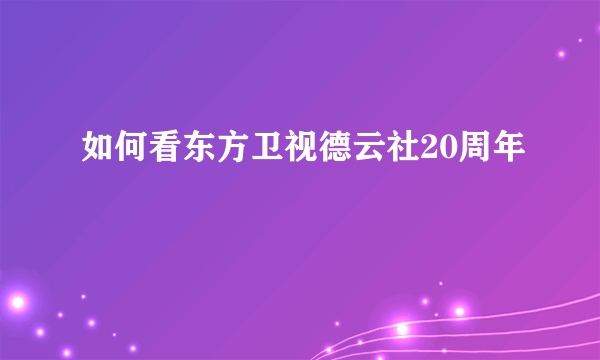 如何看东方卫视德云社20周年