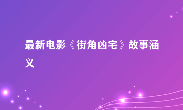 最新电影《街角凶宅》故事涵义