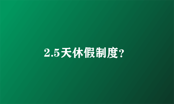 2.5天休假制度？