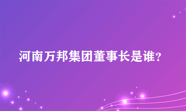 河南万邦集团董事长是谁？