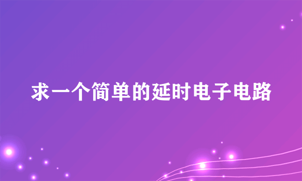 求一个简单的延时电子电路