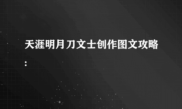 天涯明月刀文士创作图文攻略: