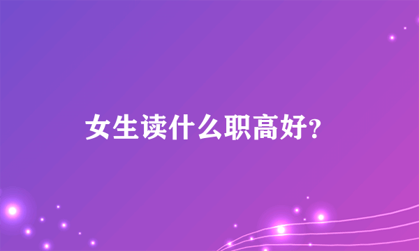 女生读什么职高好？