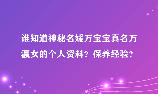 谁知道神秘名媛万宝宝真名万瀛女的个人资料？保养经验？