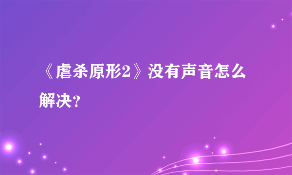 《虐杀原形2》没有声音怎么解决？