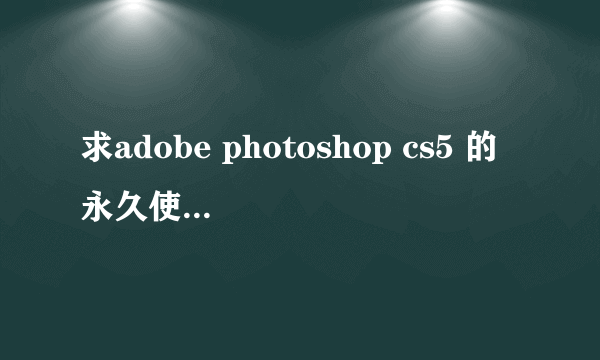 求adobe photoshop cs5 的永久使用序列号。