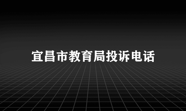 宜昌市教育局投诉电话