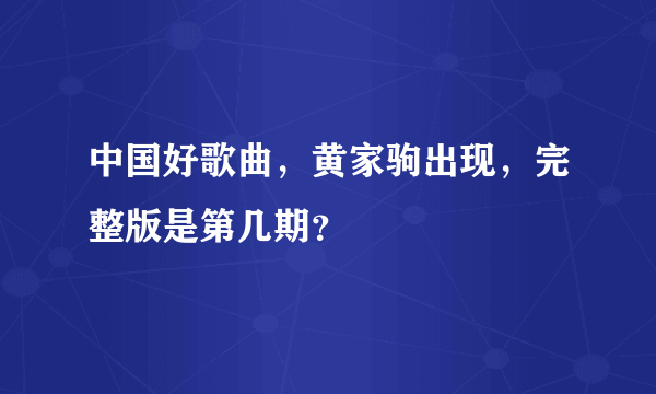 中国好歌曲，黄家驹出现，完整版是第几期？