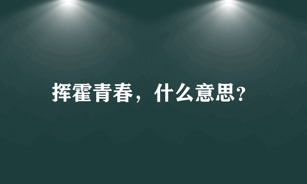 挥霍青春，什么意思？