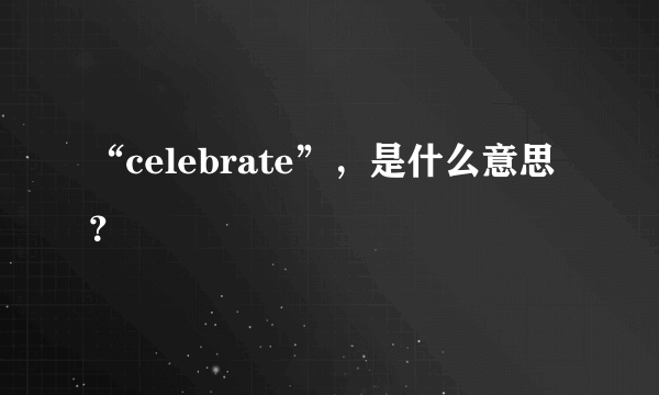 “celebrate”，是什么意思？