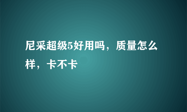 尼采超级5好用吗，质量怎么样，卡不卡