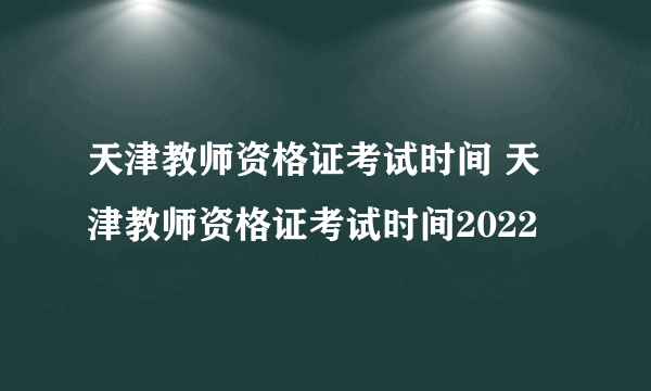 天津教师资格证考试时间 天津教师资格证考试时间2022