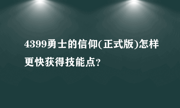 4399勇士的信仰(正式版)怎样更快获得技能点？