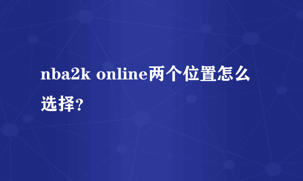 nba2k online两个位置怎么选择？