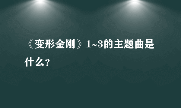 《变形金刚》1~3的主题曲是什么？