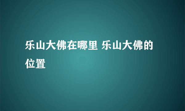 乐山大佛在哪里 乐山大佛的位置