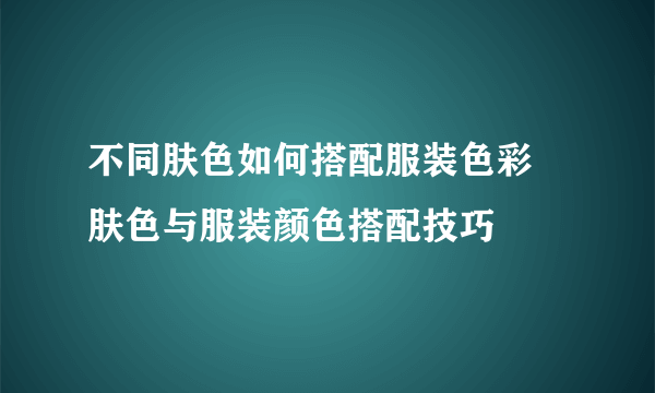 不同肤色如何搭配服装色彩 肤色与服装颜色搭配技巧