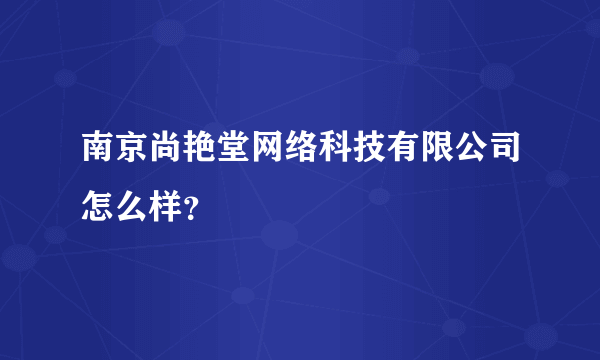 南京尚艳堂网络科技有限公司怎么样？