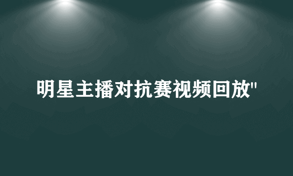 明星主播对抗赛视频回放