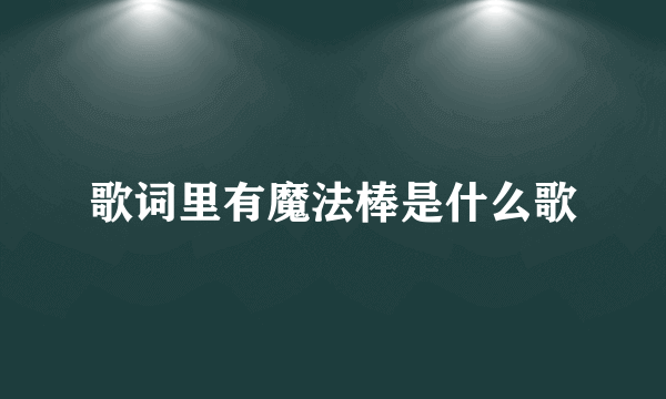 歌词里有魔法棒是什么歌