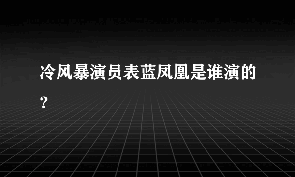 冷风暴演员表蓝凤凰是谁演的？