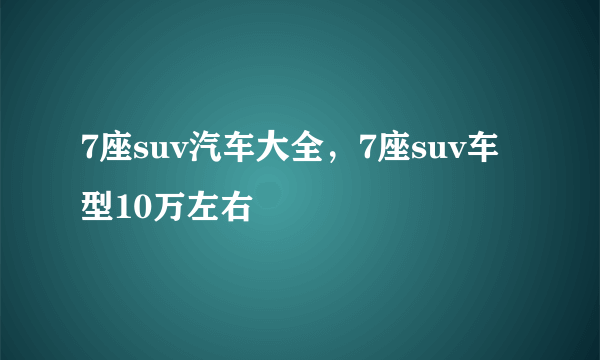 7座suv汽车大全，7座suv车型10万左右