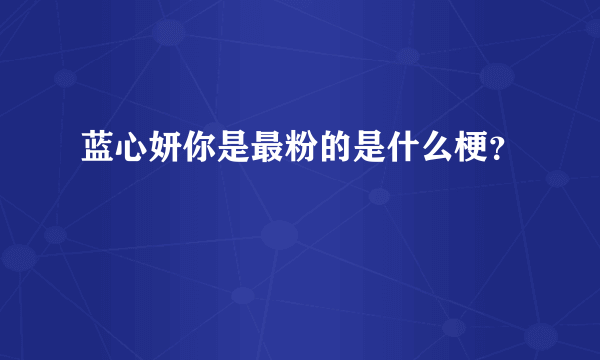 蓝心妍你是最粉的是什么梗？