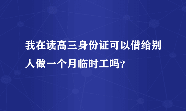 我在读高三身份证可以借给别人做一个月临时工吗？