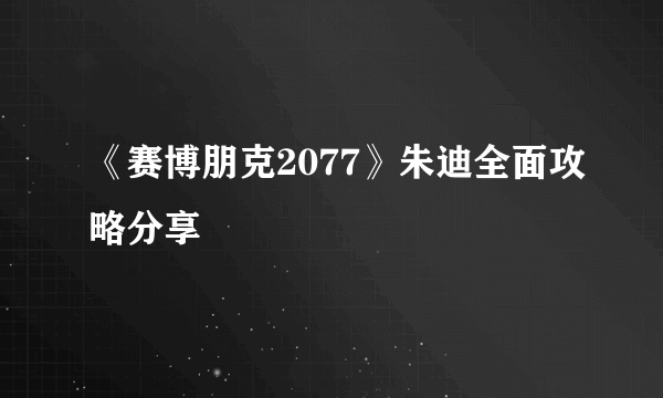 《赛博朋克2077》朱迪全面攻略分享