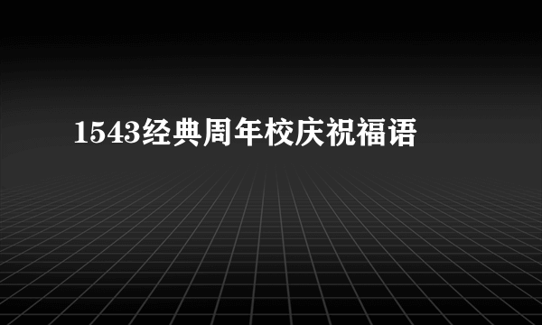 1543经典周年校庆祝福语