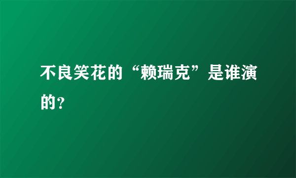 不良笑花的“赖瑞克”是谁演的？