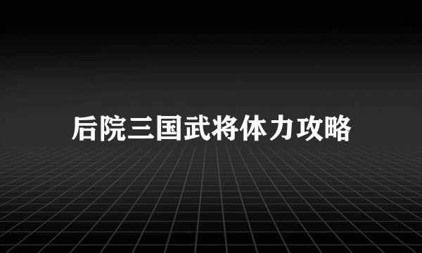 后院三国武将体力攻略