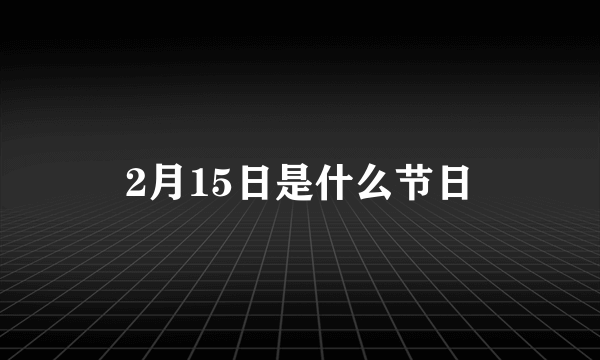 2月15日是什么节日