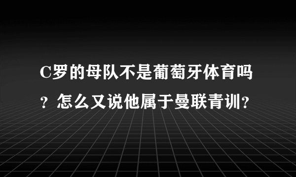 C罗的母队不是葡萄牙体育吗？怎么又说他属于曼联青训？