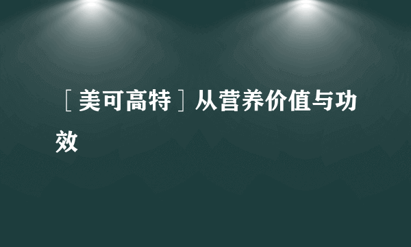 ［美可高特］从营养价值与功效