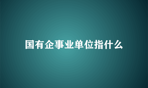 国有企事业单位指什么