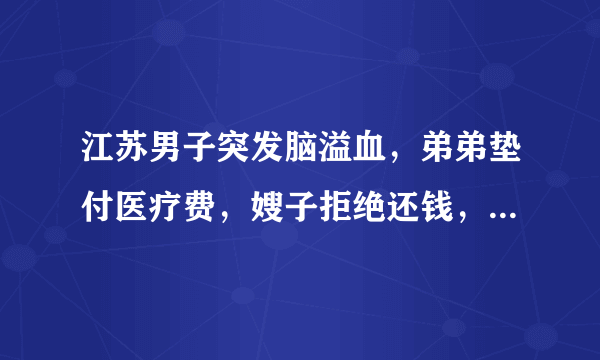 江苏男子突发脑溢血，弟弟垫付医疗费，嫂子拒绝还钱，法律上是如何规定的？