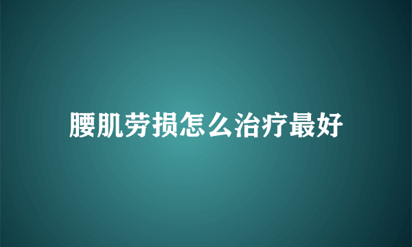 腰肌劳损怎么治疗最好