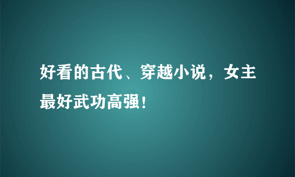 好看的古代、穿越小说，女主最好武功高强！