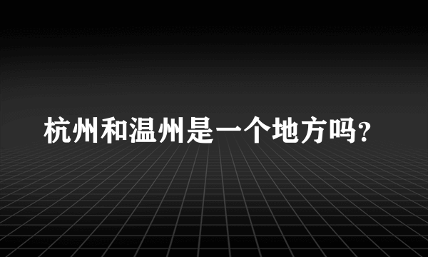 杭州和温州是一个地方吗？