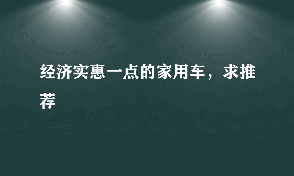 经济实惠一点的家用车，求推荐