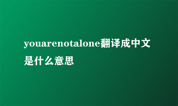 youarenotalone翻译成中文是什么意思