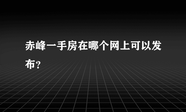 赤峰一手房在哪个网上可以发布？